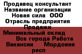 Продавец-консультант › Название организации ­ Новая сила, ООО › Отрасль предприятия ­ Продажи › Минимальный оклад ­ 20 000 - Все города Работа » Вакансии   . Мордовия респ.